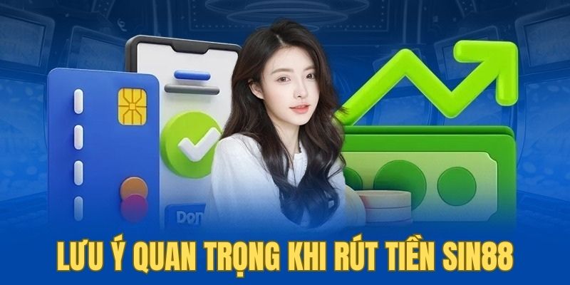 Rút Tiền Sin88 3 Để rút tiền SIN88 diễn ra thuận lợi cần lưu ý những điều sau