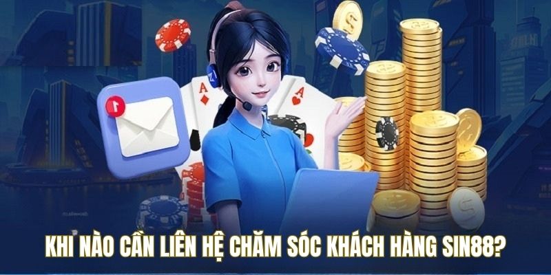 Chăm Sóc Khách Hàng Sin88 2 Trường hợp cần liên lạc chăm sóc khách hàng SIN88